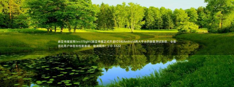麻豆自制传媒官网：麻豆传媒官网testflight(麻豆传媒正式开启iOS和Android两大平台的新版测试阶段，全面优化用户体验和性能表现，敬请期待！)