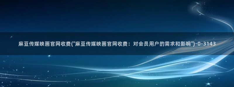 麻豆传媒官网入口免费：麻豆传媒映画官网收费(\