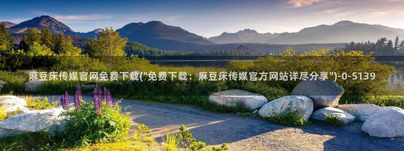 麻豆传媒印象官网：麻豆床传媒官网免费下载(\