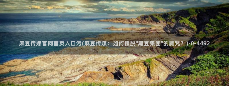 麻豆传媒官网论坛：麻豆传媒官网首页入口污(麻豆传媒：如何摆脱\