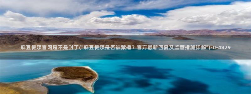 麻豆传媒app官网黄：麻豆传媒官网是不是封了(\