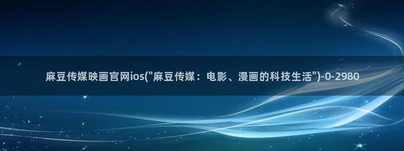 台湾麻豆传媒官网在线：麻豆传媒映画官网ios(\