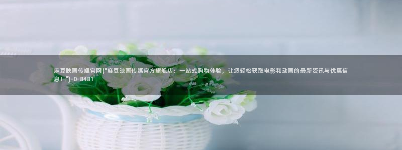 麻豆床传媒官网在线：麻豆映画传媒官网(\